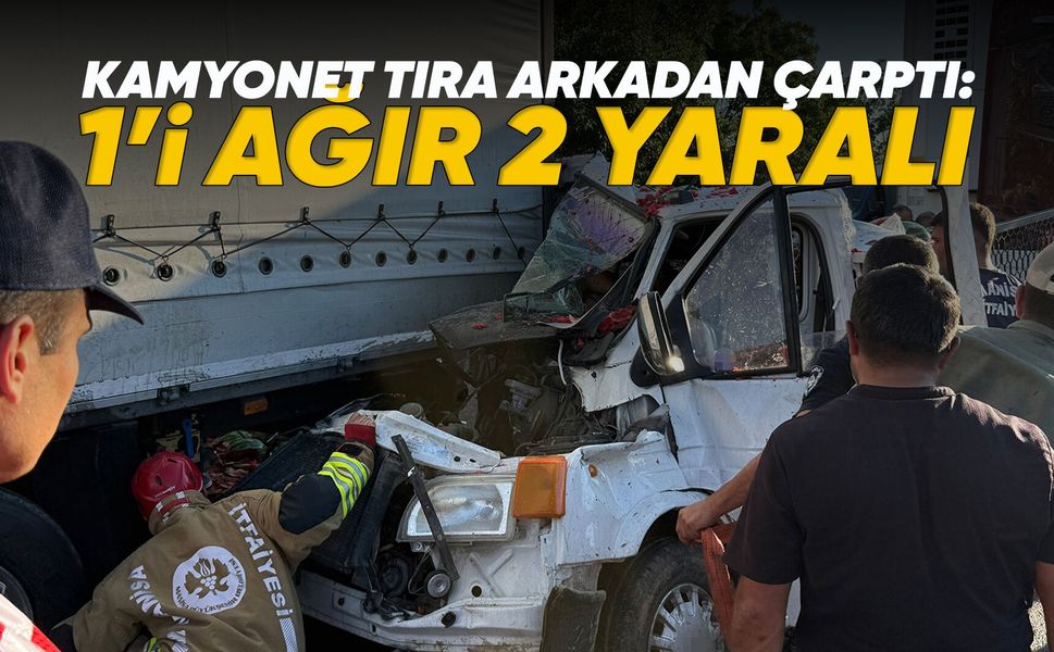 Manisa’da kamyonet tıra ok gibi saplandı: 1’i ağır 2 yaralı