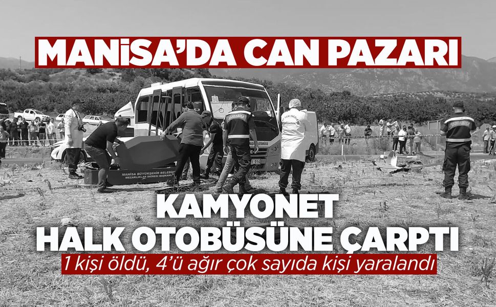 Manisa'da kamyonet ile halk otobüsü çarpıştı: 1 ölü, 4'ü ağır çok sayıda yaralı