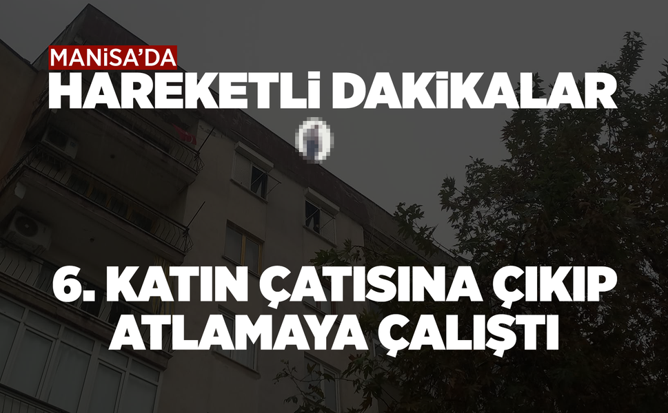 Manisa'da bir şahıs 6. katta intihar girişiminde bulundu